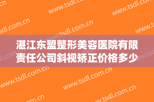 湛江东盟整形美容医院有限责任公司斜视矫正价格多少钱?靠谱吗?(湛江东盟整形医院招聘)