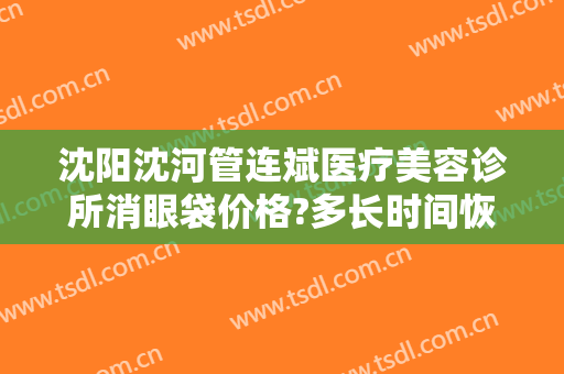 沈阳沈河管连斌医疗美容诊所消眼袋价格?多长时间恢复?