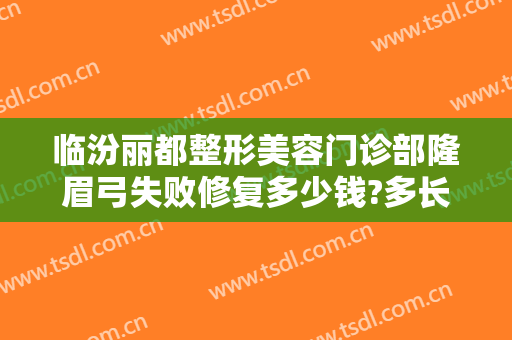 临汾丽都整形美容门诊部隆眉弓失败修复多少钱?多长时间恢复?