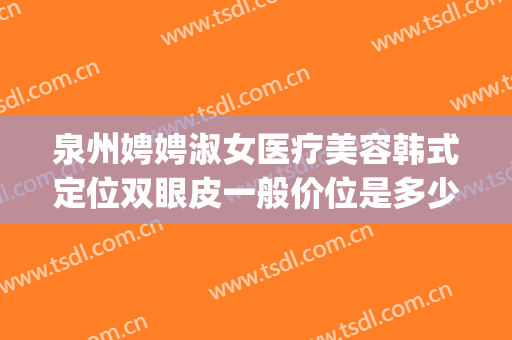 泉州娉娉淑女医疗美容韩式定位双眼皮一般价位是多少费用?可靠吗?(中专士兵考军校)