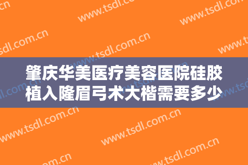 肇庆华美医疗美容医院硅胶植入隆眉弓术大楷需要多少钱?效果怎么样?