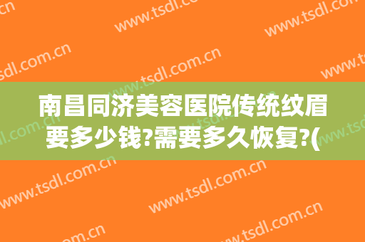 南昌同济美容医院传统纹眉要多少钱?需要多久恢复?(医院美容科纹眉价格)