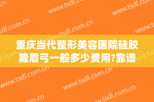 重庆当代整形美容医院硅胶隆眉弓一般多少费用?靠谱吗?(假体眉弓手术要多少钱)