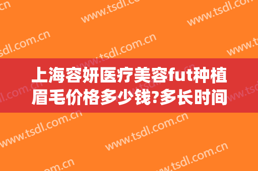 上海容妍医疗美容fut种植眉毛价格多少钱?多长时间恢复?(女士植眉效果图)