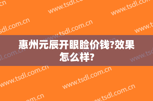 惠州元辰开眼睑价钱?效果怎么样?