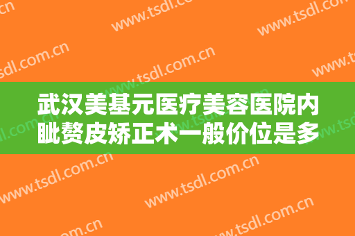 武汉美基元医疗美容医院内眦赘皮矫正术一般价位是多少费用?需要多久恢复?