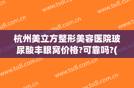 杭州美立方整形美容医院玻尿酸丰眼窝价格?可靠吗?(杭州整形医院割双眼皮价格)