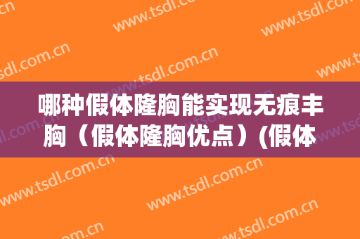 哪种假体隆胸能实现无痕丰胸（假体隆胸优点）(假体隆胸有几种方式)