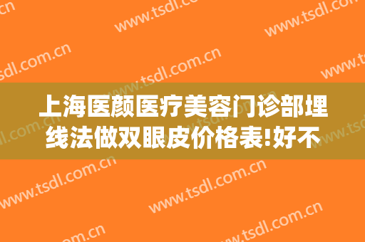 上海医颜医疗美容门诊部埋线法做双眼皮价格表!好不好?(埋线双眼皮是医疗美容吗)