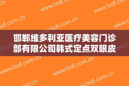 邯郸维多利亚医疗美容门诊部有限公司韩式定点双眼皮价格多少钱?怎么样?