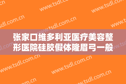 张家口维多利亚医疗美容整形医院硅胶假体隆眉弓一般多少钱?有哪些优势?