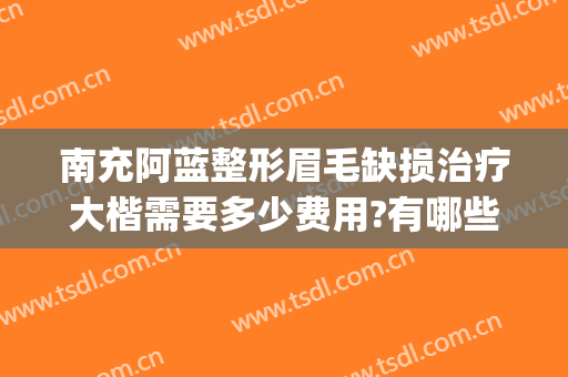 南充阿蓝整形眉毛缺损治疗大楷需要多少费用?有哪些优势?(南充阿蓝整形医院电话)