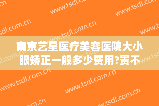 南京艺星医疗美容医院大小眼矫正一般多少费用?贵不贵?(上海艺星医疗美容医院整形好不好)