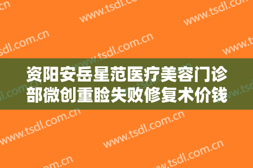 资阳安岳星范医疗美容门诊部微创重睑失败修复术价钱?效果怎么样?