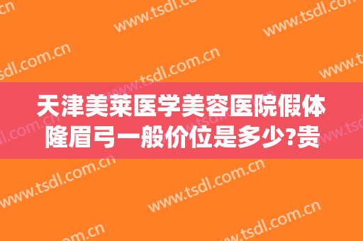 天津美莱医学美容医院假体隆眉弓一般价位是多少?贵不贵?(做假体隆鼻一般价位)