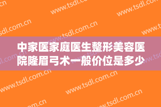 中家医家庭医生整形美容医院隆眉弓术一般价位是多少费用?好不好?(隆眉弓手术)