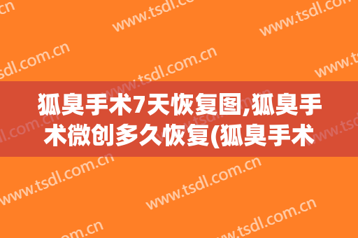 狐臭手术7天恢复图,狐臭手术微创多久恢复(狐臭手术大概几天可以恢复微创)