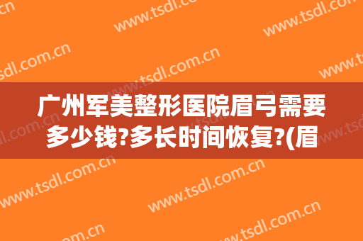 广州军美整形医院眉弓需要多少钱?多长时间恢复?(眉弓手术多少钱)
