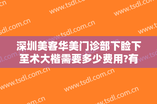 深圳美客华美门诊部下睑下至术大楷需要多少费用?有哪些优势?