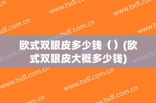 欧式双眼皮多少钱（）(欧式双眼皮大概多少钱)