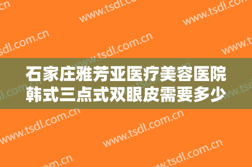 石家庄雅芳亚医疗美容医院韩式三点式双眼皮需要多少钱?效果怎么样?