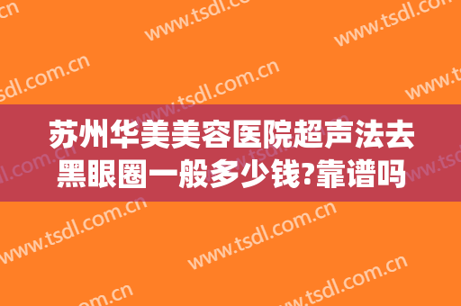 苏州华美美容医院超声法去黑眼圈一般多少钱?靠谱吗?(苏州华美医院正规吗)