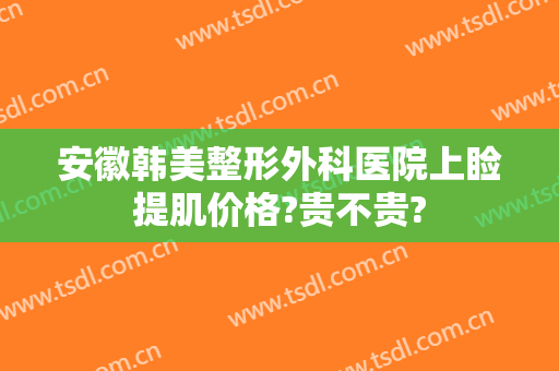 安徽韩美整形外科医院上睑提肌价格?贵不贵?