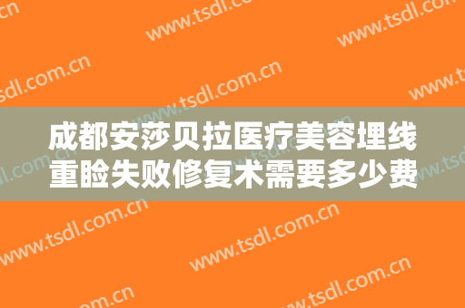 成都安莎贝拉医疗美容埋线重睑失败修复术需要多少费用?有哪些优势?