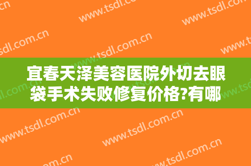 宜春天泽美容医院外切去眼袋手术失败修复价格?有哪些优势?