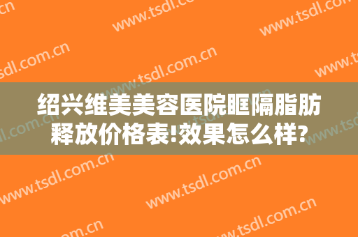 绍兴维美美容医院眶隔脂肪释放价格表!效果怎么样?
