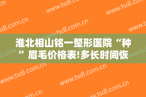 淮北相山铭一整形医院“种”眉毛价格表!多长时间恢复?