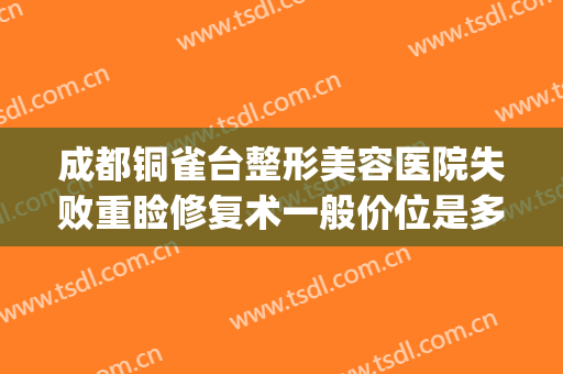 成都铜雀台整形美容医院失败重睑修复术一般价位是多少钱?怎么样?(成都铜雀台美容医院可以吗?)