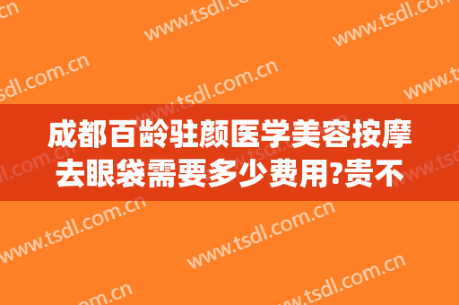 成都百龄驻颜医学美容按摩去眼袋需要多少费用?贵不贵?(成都 祛眼袋)