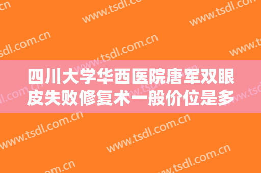 四川大学华西医院唐军双眼皮失败修复术一般价位是多少费用?需要多久恢复?