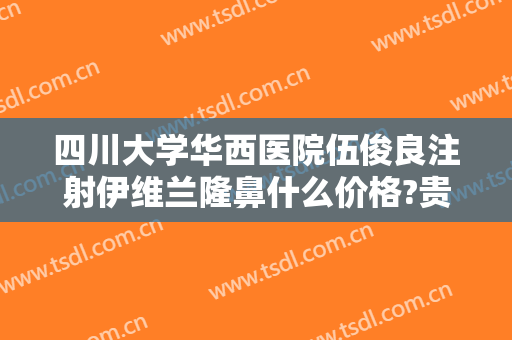 四川大学华西医院伍俊良注射伊维兰隆鼻什么价格?贵不贵?