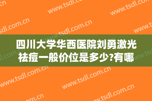 四川大学华西医院刘勇激光祛痘一般价位是多少?有哪些优势?(四川大学华西医院整形美容科价格表)