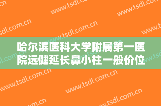 哈尔滨医科大学附属第一医院远健延长鼻小柱一般价位是多少?有哪些优势?