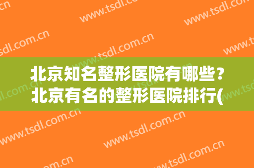 北京知名整形医院有哪些？北京有名的整形医院排行(北京有名气的整形医院)