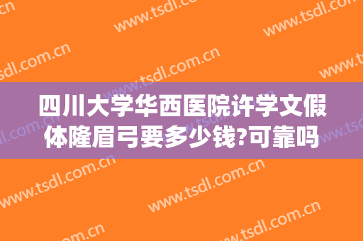 四川大学华西医院许学文假体隆眉弓要多少钱?可靠吗?(四川大学华西医院可以整容吗)
