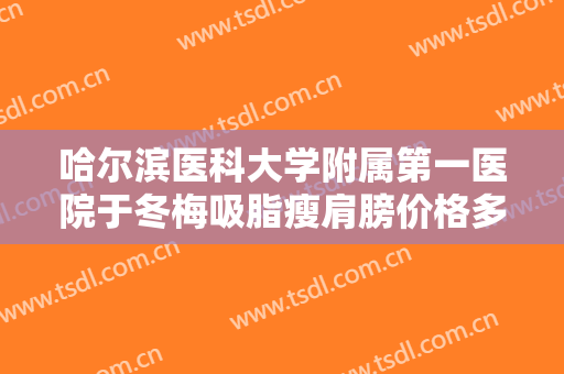 哈尔滨医科大学附属第一医院于冬梅吸脂瘦肩膀价格多少钱?需要多久恢复?