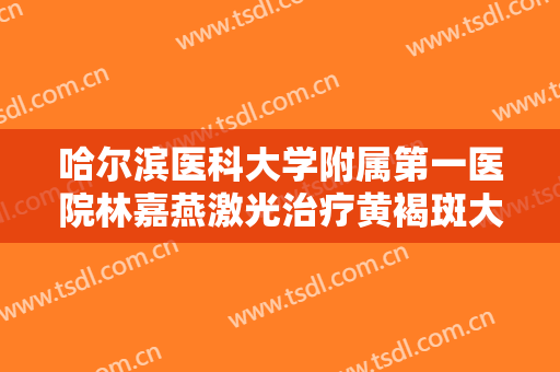 哈尔滨医科大学附属第一医院林嘉燕激光治疗黄褐斑大楷需要多少费用?贵不贵?