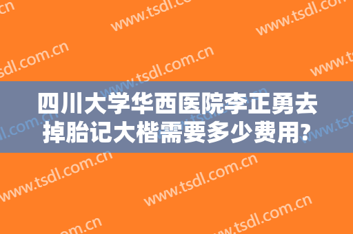 四川大学华西医院李正勇去掉胎记大楷需要多少费用?效果怎么样?