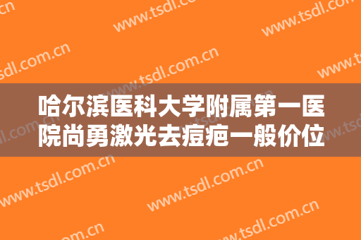 哈尔滨医科大学附属第一医院尚勇激光去痘疤一般价位是多少费用?多长时间恢复?