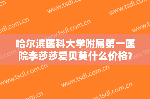 哈尔滨医科大学附属第一医院李莎莎爱贝芙什么价格?怎么样?