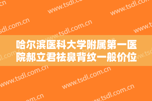哈尔滨医科大学附属第一医院郝立君祛鼻背纹一般价位是多少?多长时间恢复?