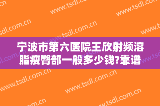 宁波市第六医院王欣射频溶脂瘦臀部一般多少钱?靠谱吗?