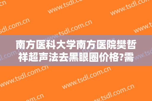 南方医科大学南方医院樊哲祥超声法去黑眼圈价格?需要多久恢复?