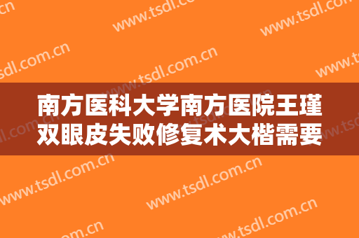 南方医科大学南方医院王瑾双眼皮失败修复术大楷需要多少钱?靠谱吗?