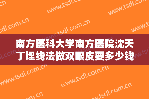 南方医科大学南方医院沈天丁埋线法做双眼皮要多少钱?多长时间恢复?