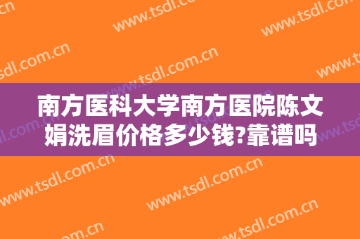 南方医科大学南方医院陈文娟洗眉价格多少钱?靠谱吗?